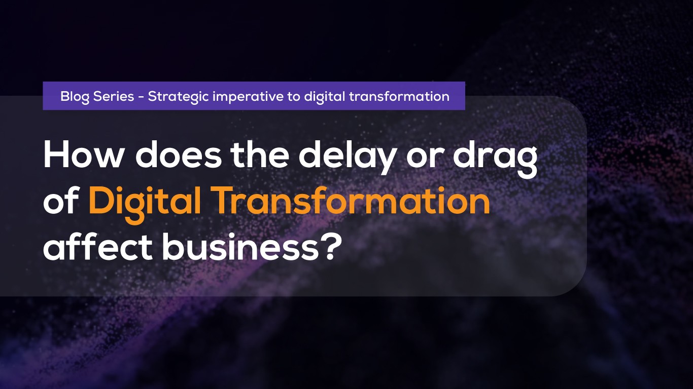 How does delay in digital transformation affect the business?